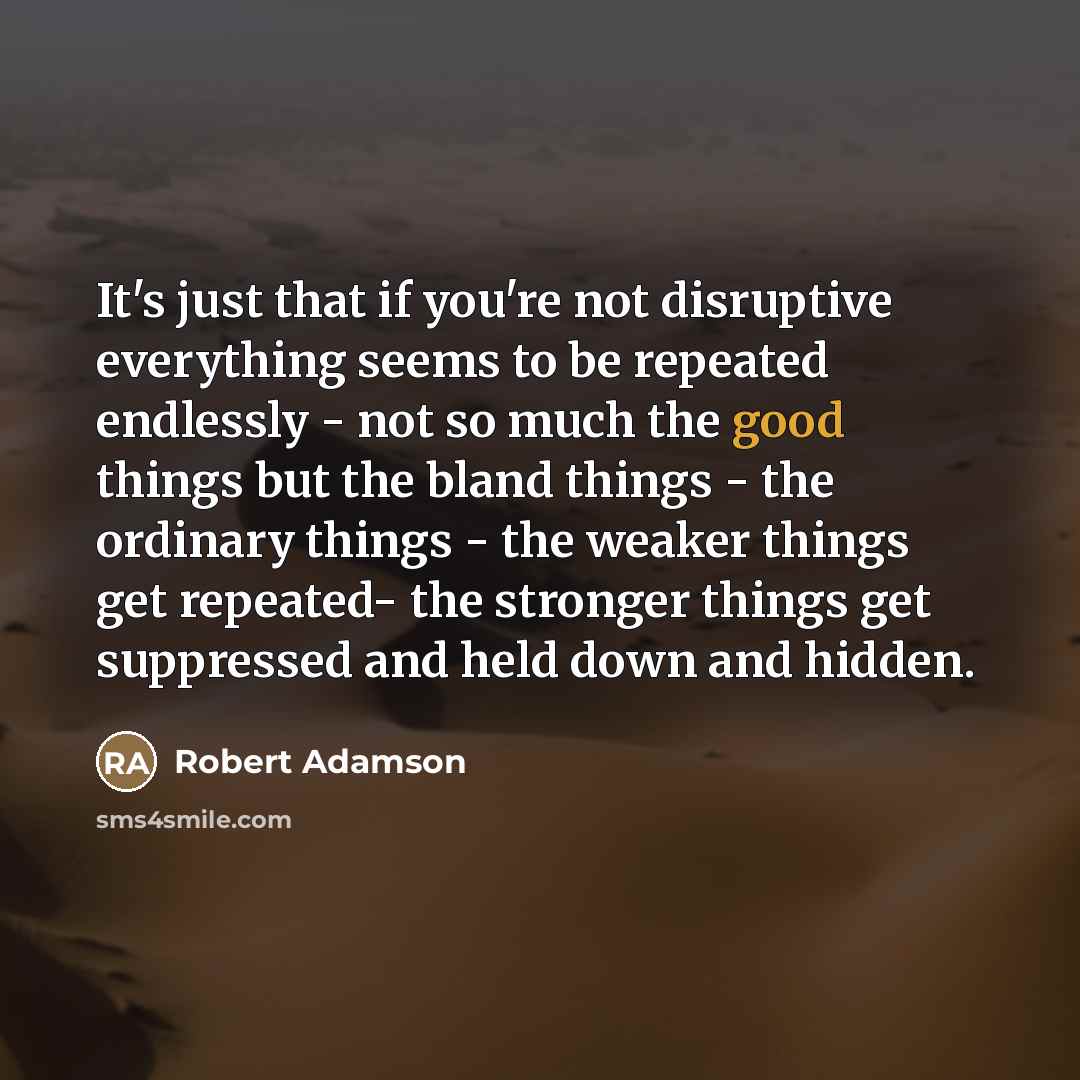 “It's just that if you're not disruptive everything seems to…” quote by Robert Adamson