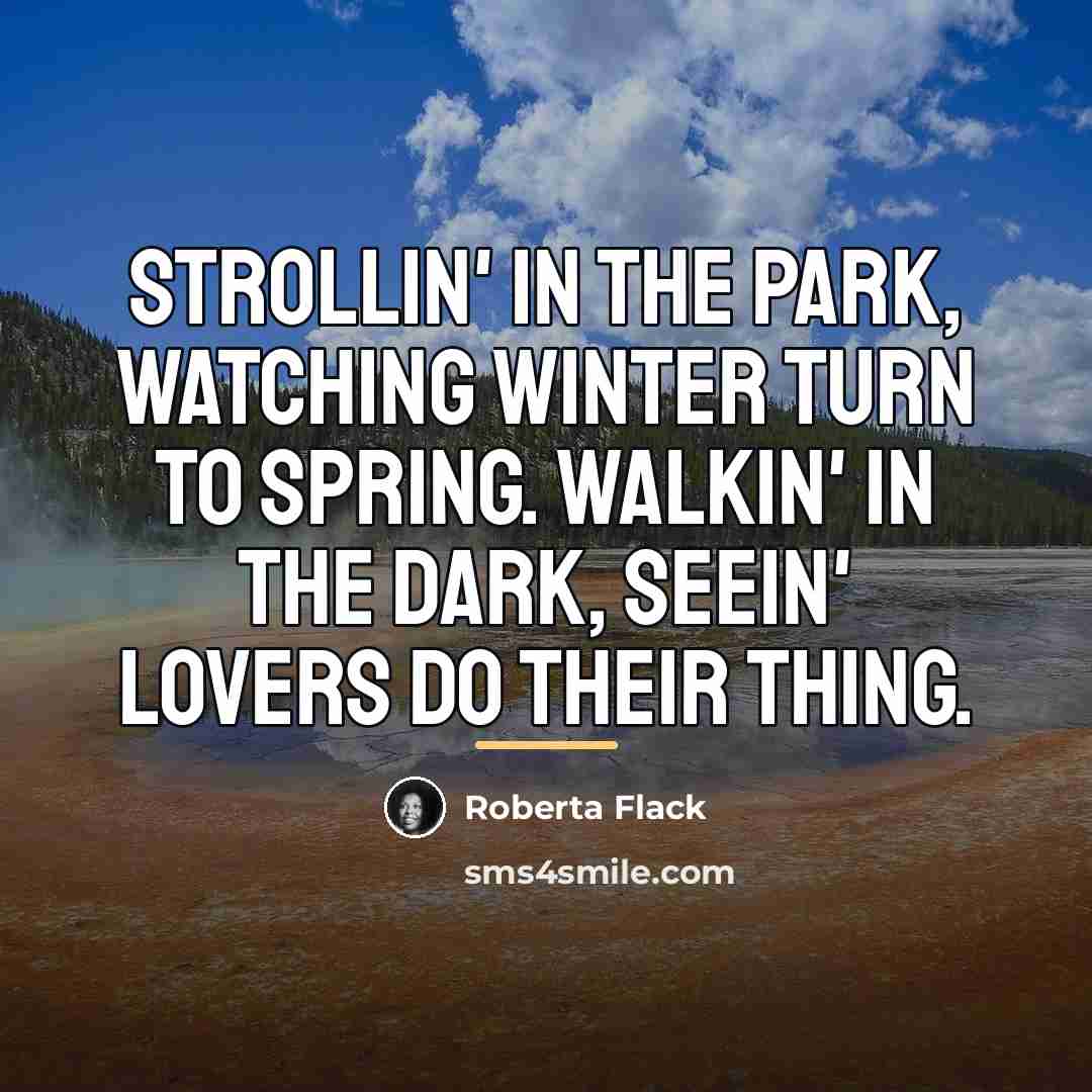 “Strollin' in the park, watching winter turn to spring. Walkin'…” quote by Roberta Flack