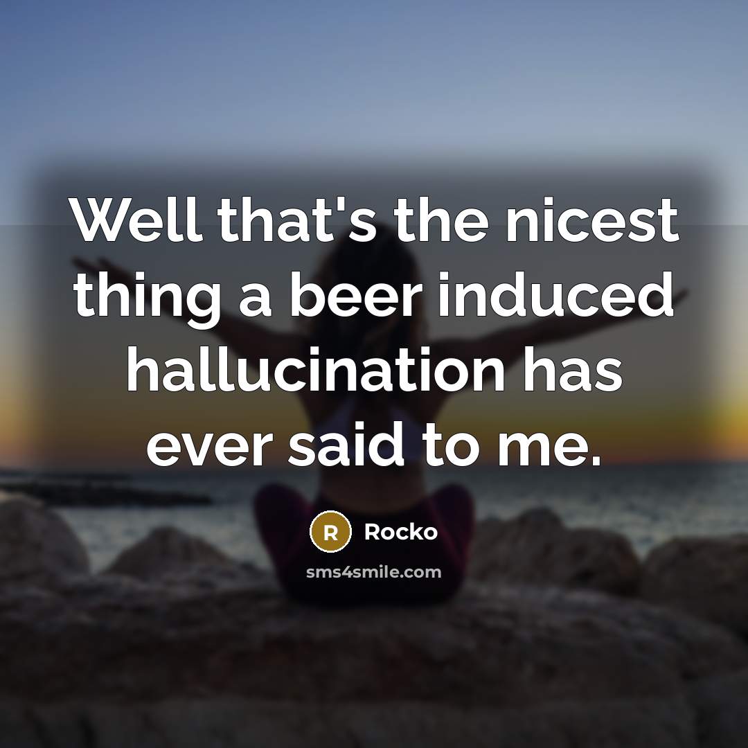 “Well that's the nicest thing a beer induced hallucination has…” quote by Rocko