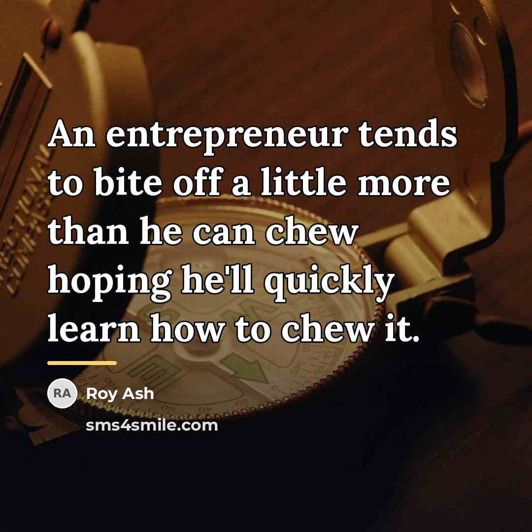 “An entrepreneur tends to bite off a little more than…” quote by Roy Ash
