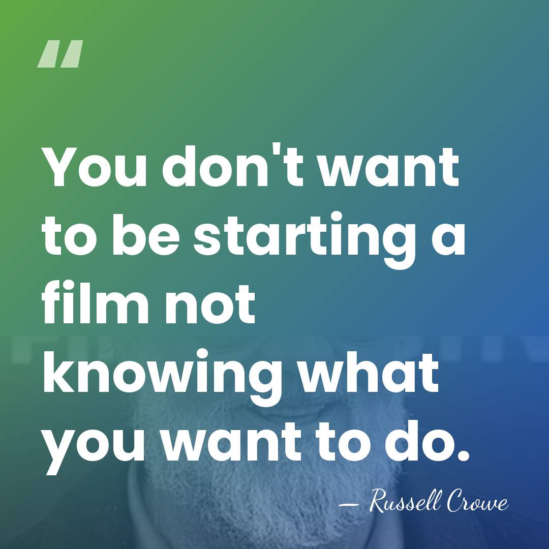 You don't want to be starting a film not knowing what you&hellip; - Russell Crowe