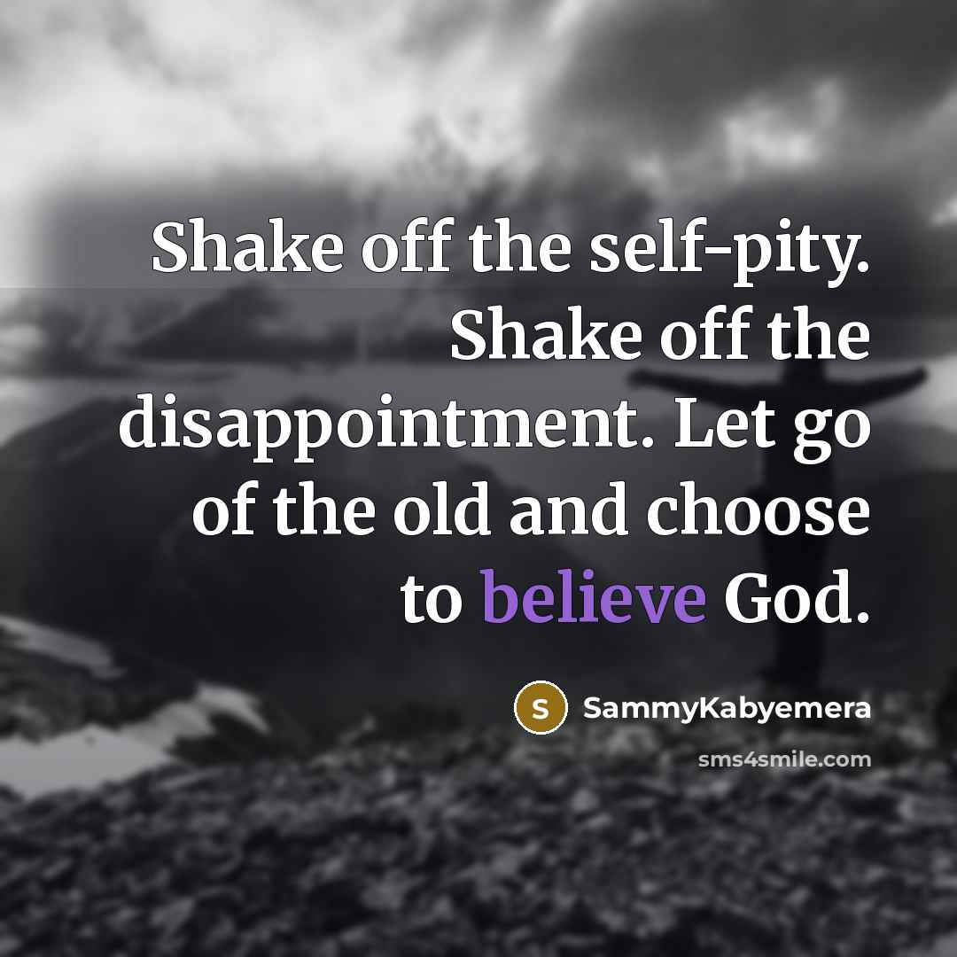 “Shake off the self-pity. Shake off the disappointment. Let go…” quote by Sammykabyemera