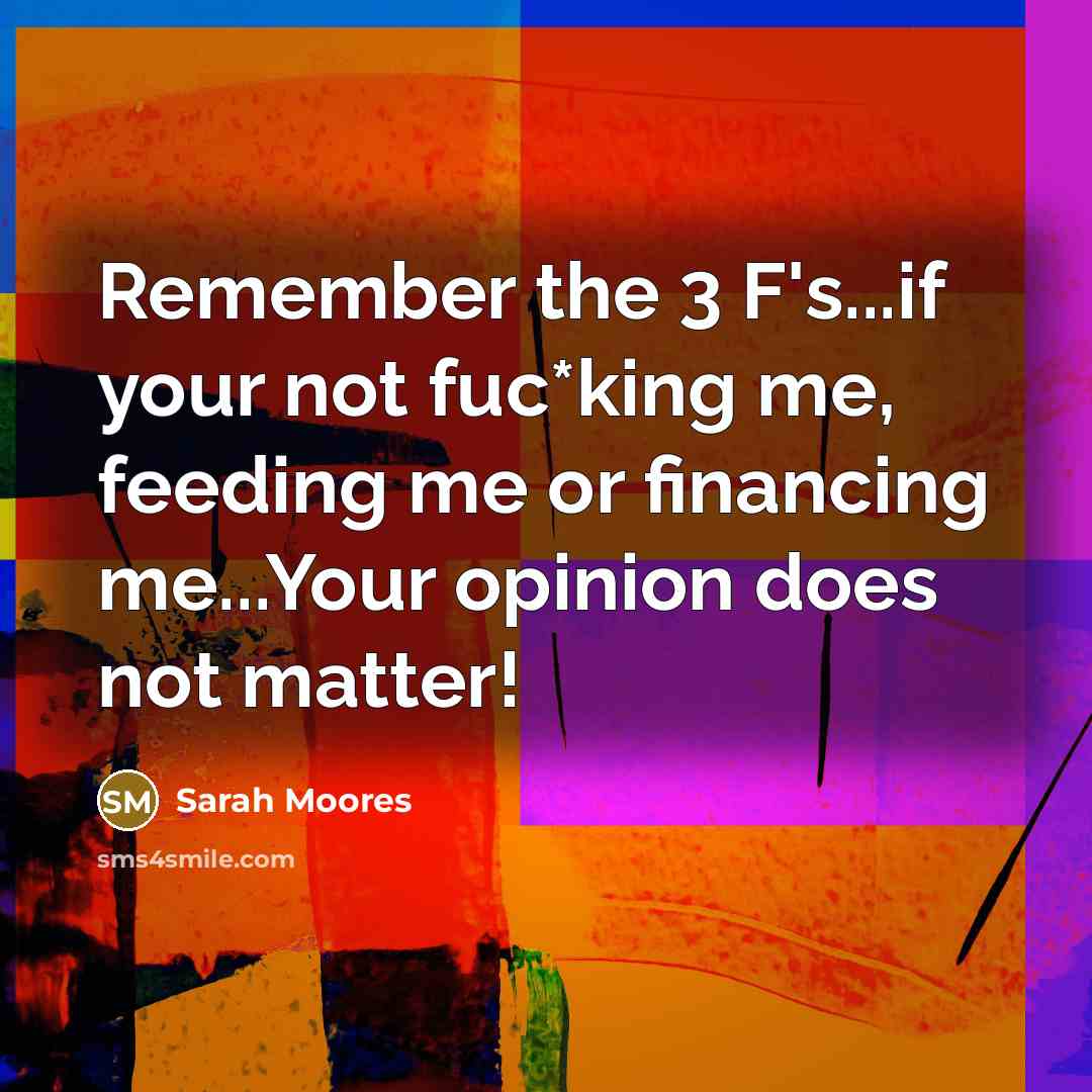 “Remember the 3 F's...if your not fuc*king me, feeding me…” quote by Sarah Moores