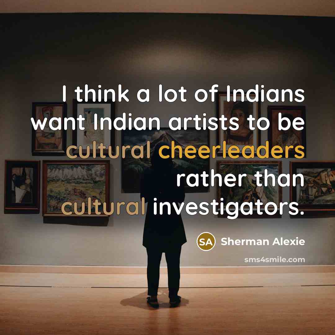 “I think a lot of Indians want Indian artists to…” quote by Sherman Alexie