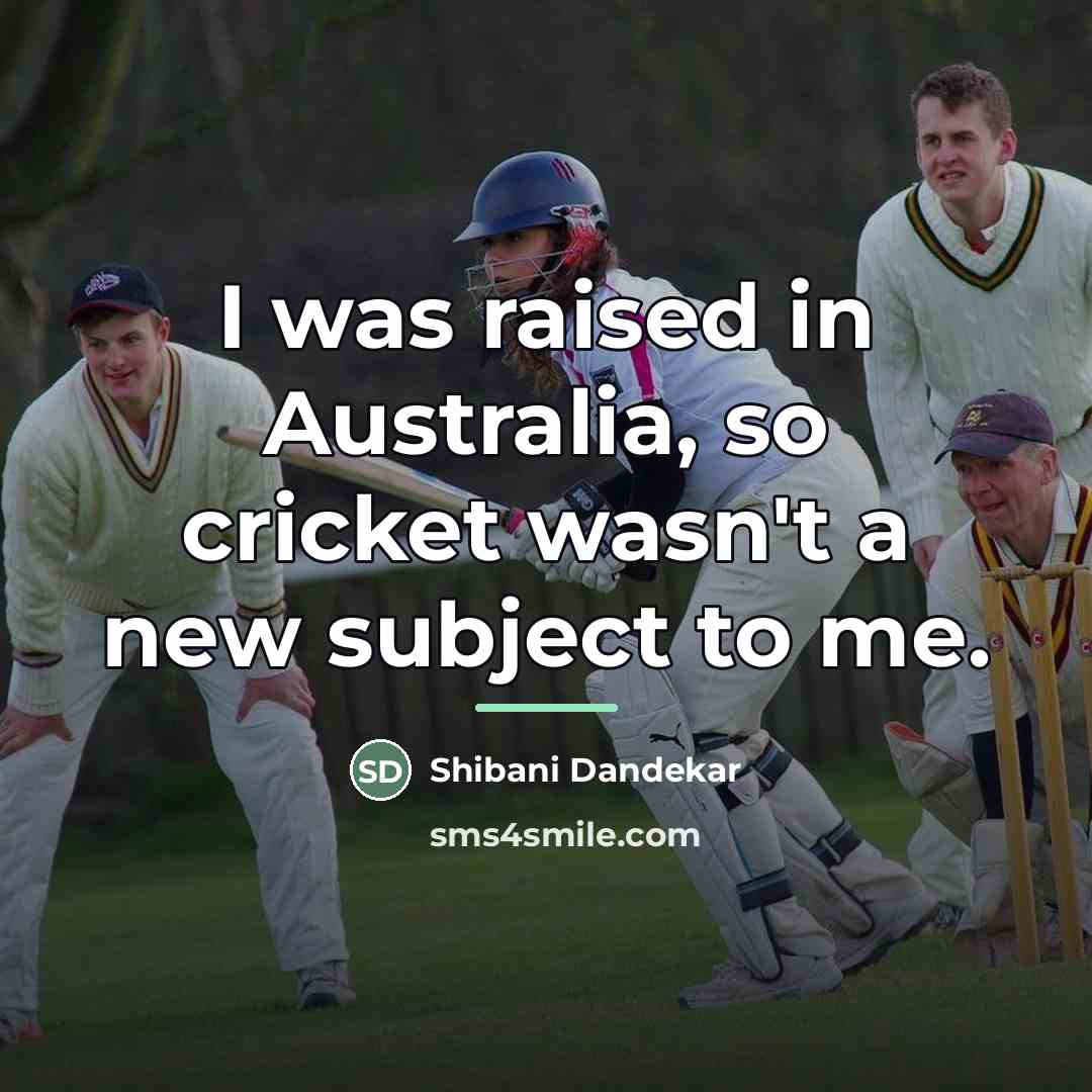 “I was raised in Australia, so cricket wasn't a new…” quote by Shibani Dandekar