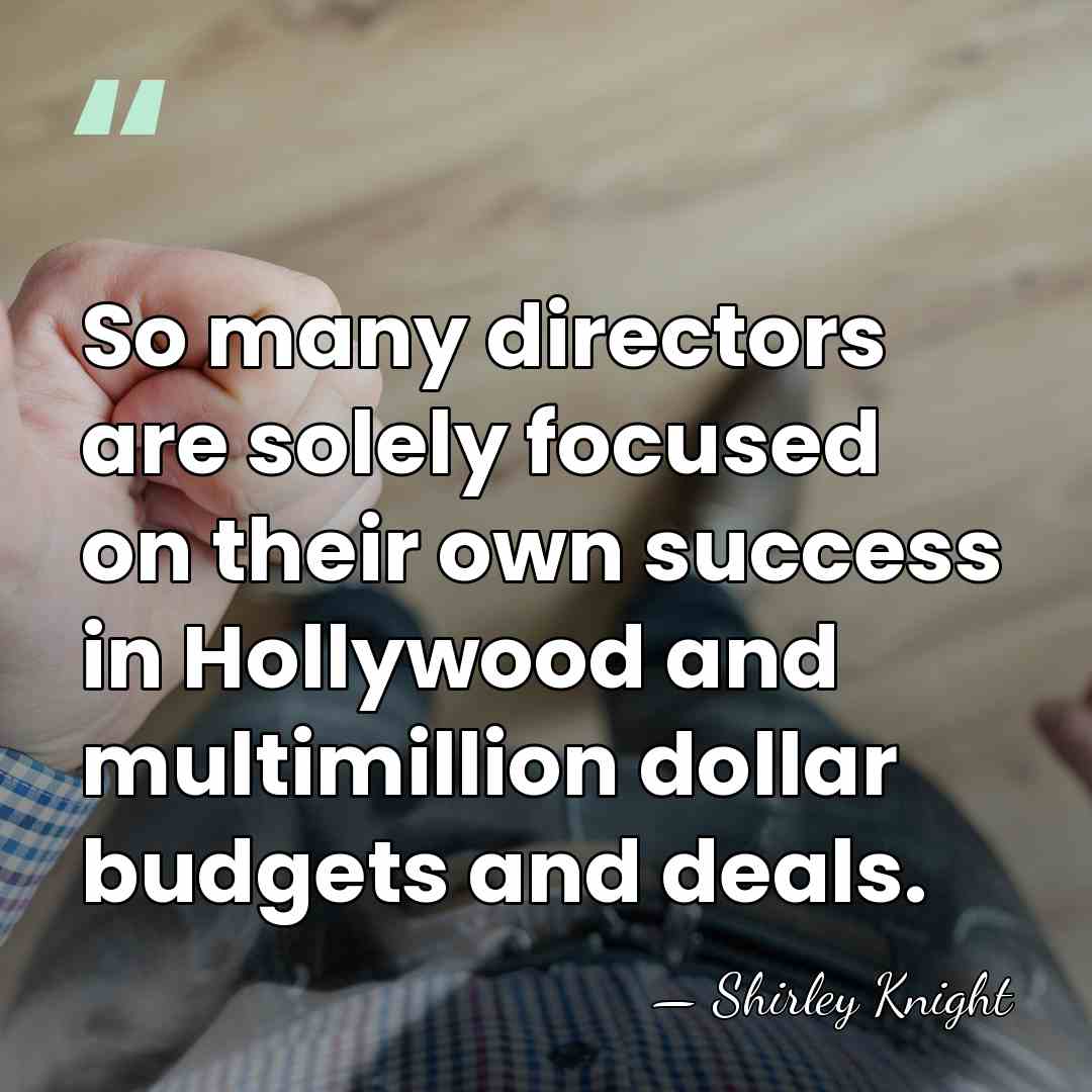 So many directors are solely focused on their own success in Hollywood&hellip; - Shirley Knight