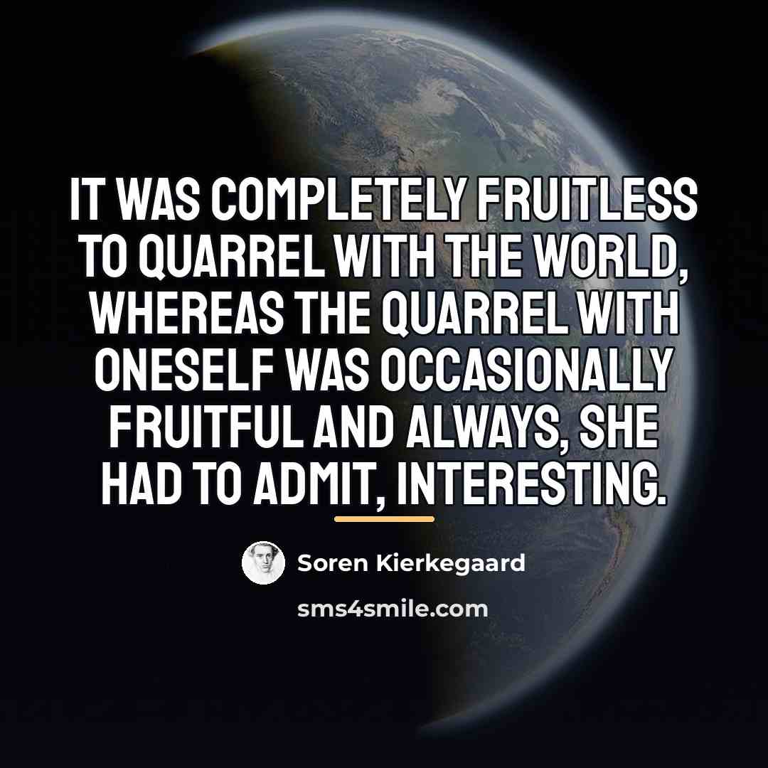 “It was completely fruitless to quarrel with the world, whereas…” quote by Soren Kierkegaard