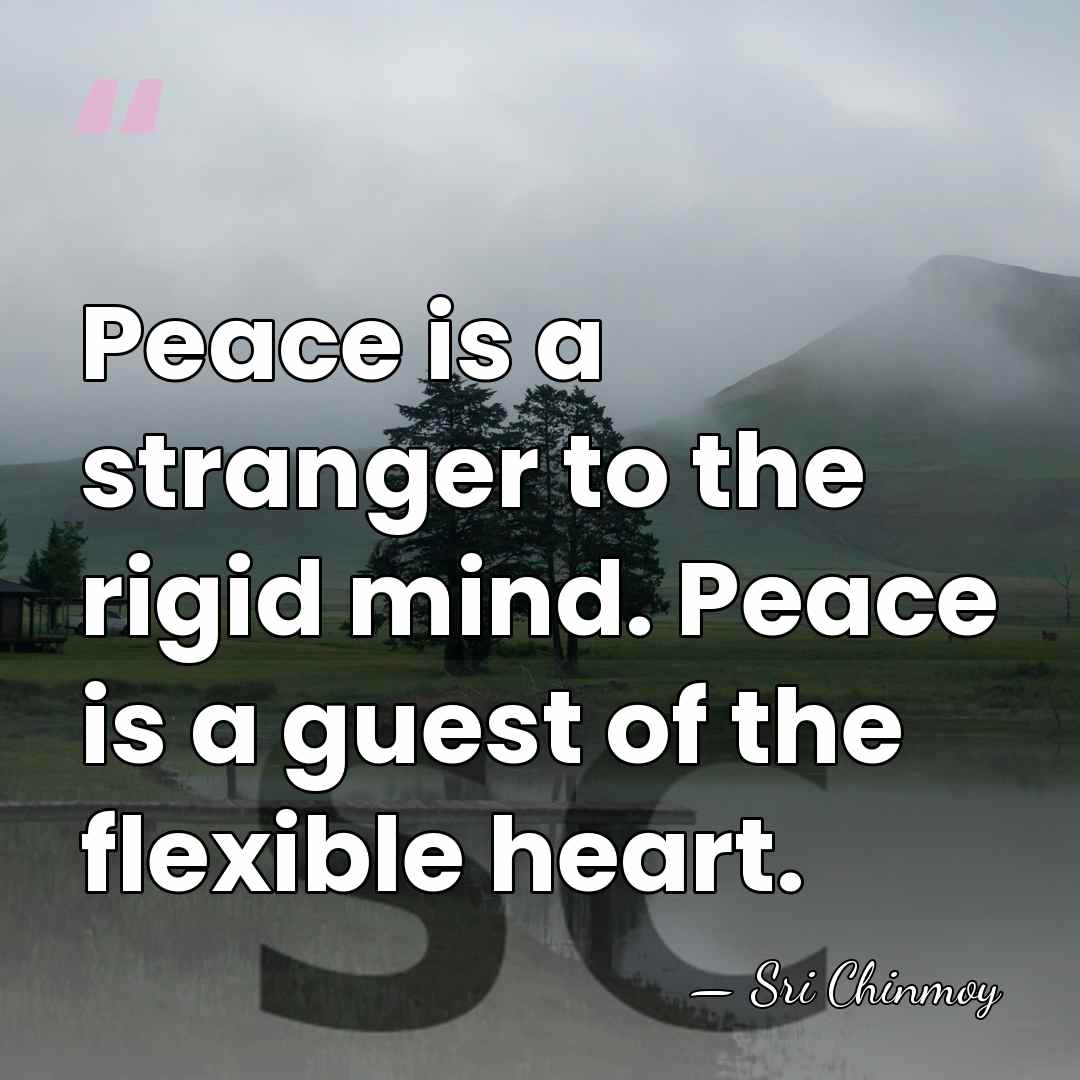 Peace is a stranger to the rigid mind. Peace is a guest&hellip; - Sri Chinmoy