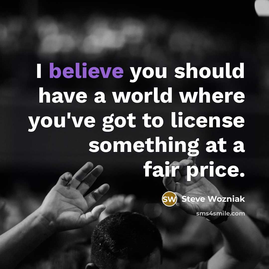 “I believe you should have a world where you've got…” quote by Steve Wozniak