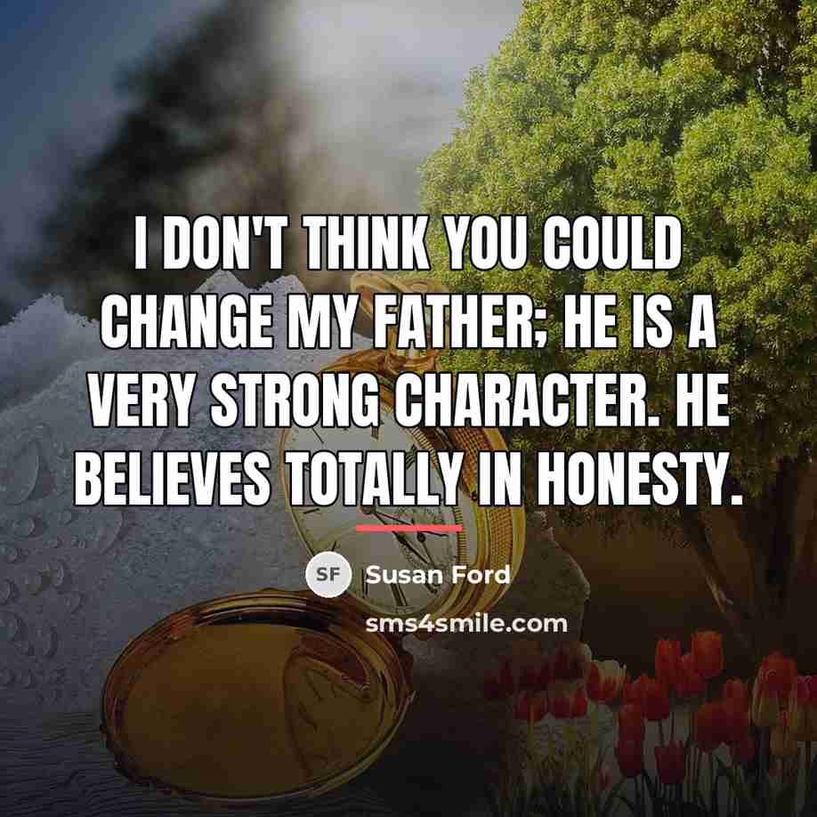 “I don't think you could change my father; he is…” quote by Susan Ford