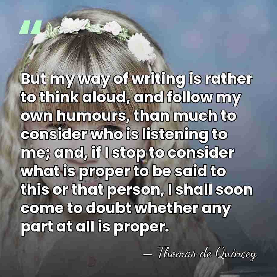 But my way of writing is rather to think aloud, and follow&hellip; - Thomas de Quincey