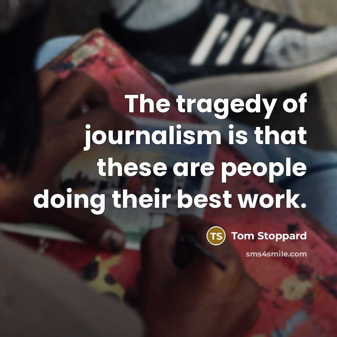 “The tragedy of journalism is that these are people doing…” quote by Tom Stoppard