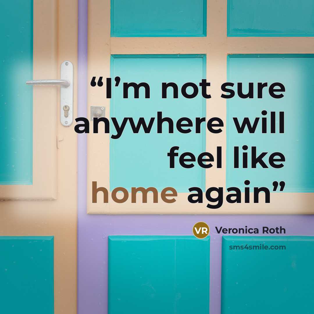 “I’m not sure anywhere will feel like home again” quote by Veronica Roth