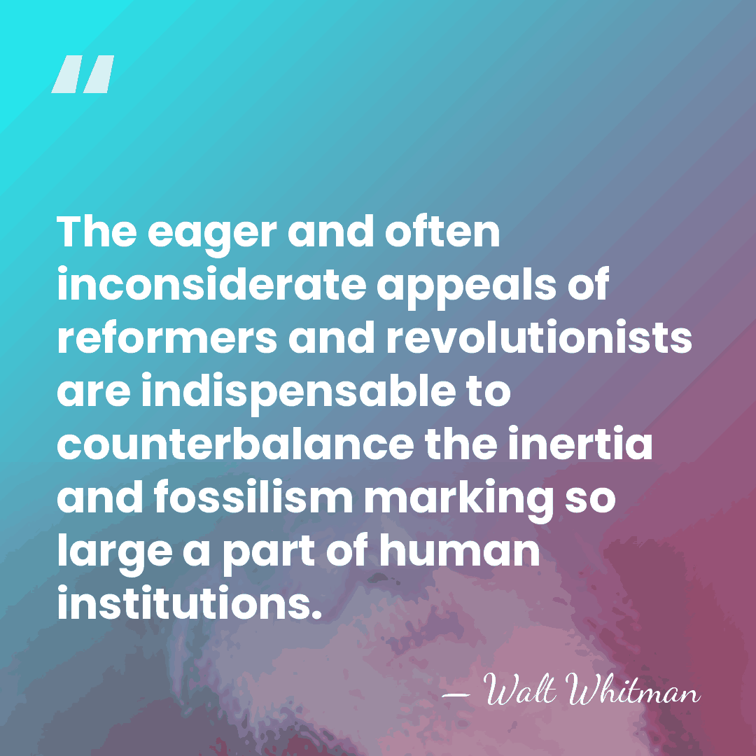 The eager and often inconsiderate appeals of reformers and revolutionists are indispensable&hellip; - Walt Whitman