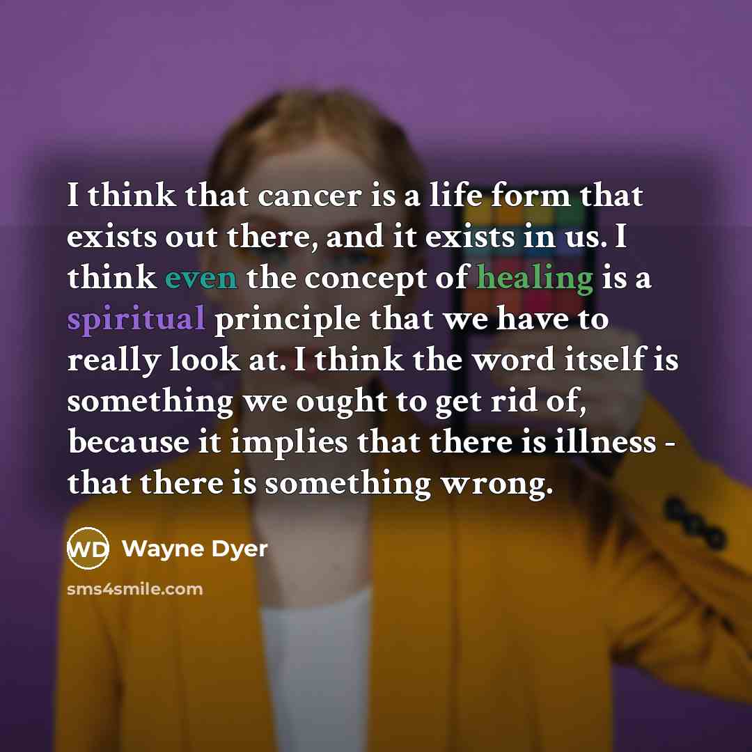 “I think that cancer is a life form that exists…” quote by Wayne Dyer