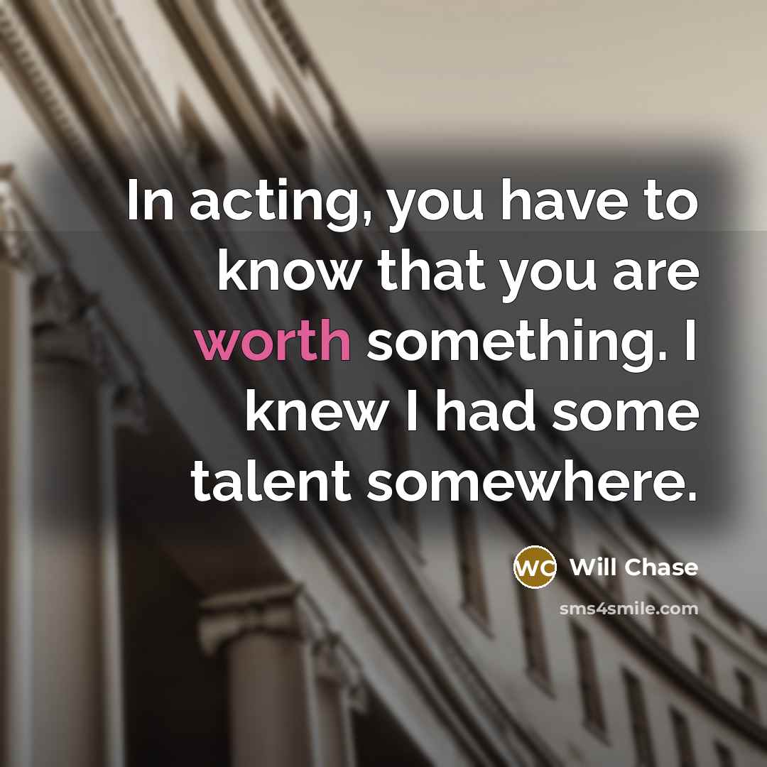 “In acting, you have to know that you are worth…” quote by Will Chase
