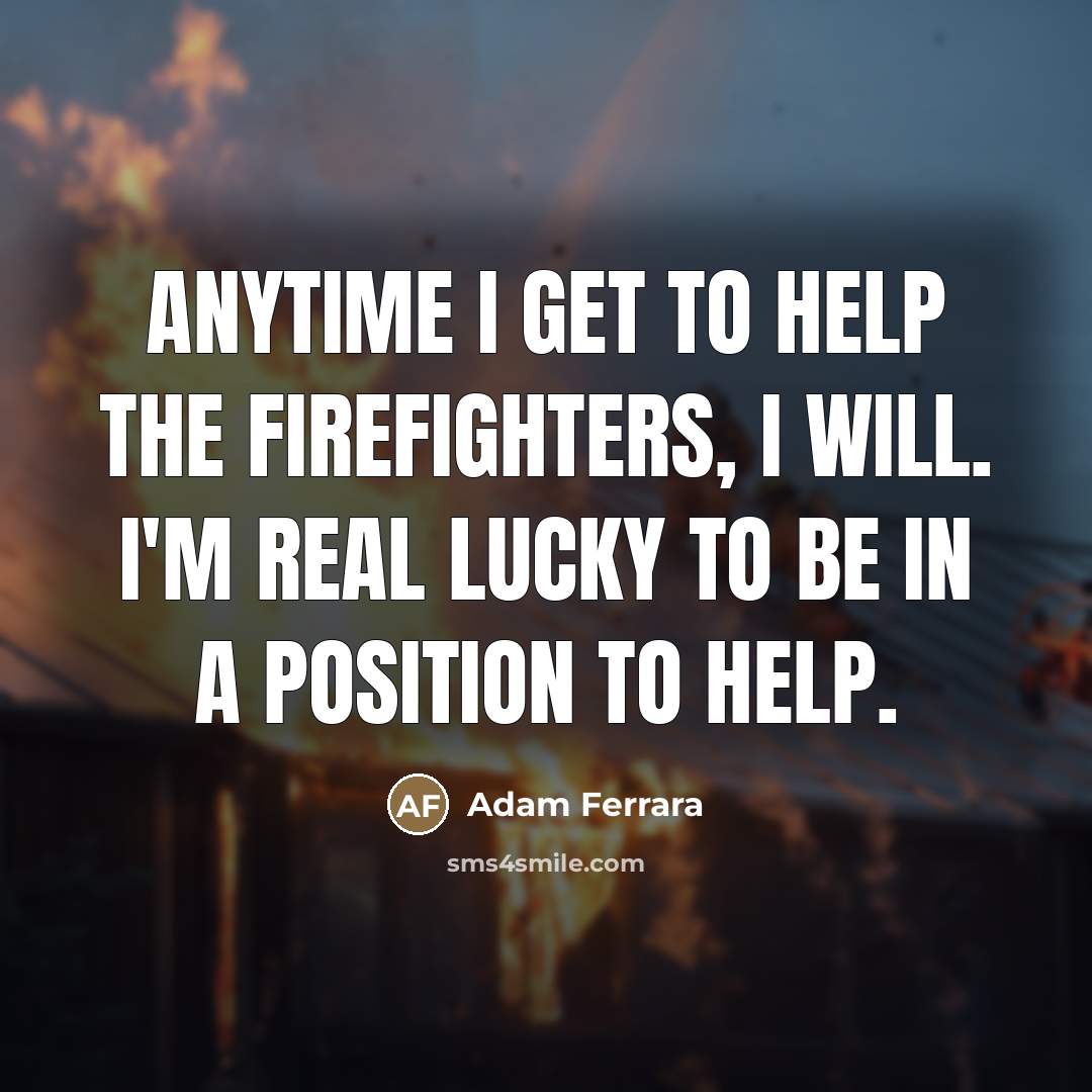 “Anytime I get to help the firefighters, I will. I'm…” quote by Adam Ferrara