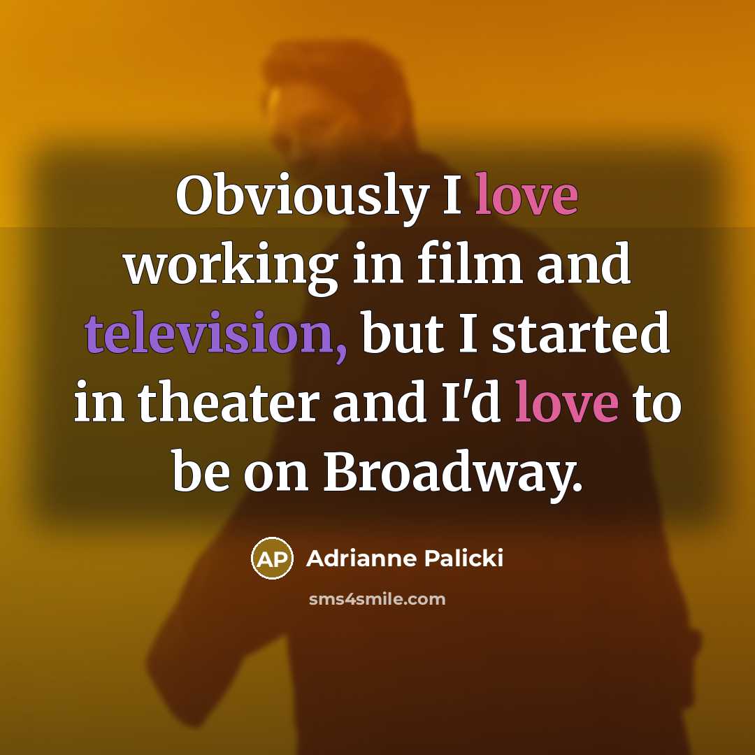 “Obviously I love working in film and television, but I started in theater and I'd love to be on Broadway.” quote by Adrianne Palicki