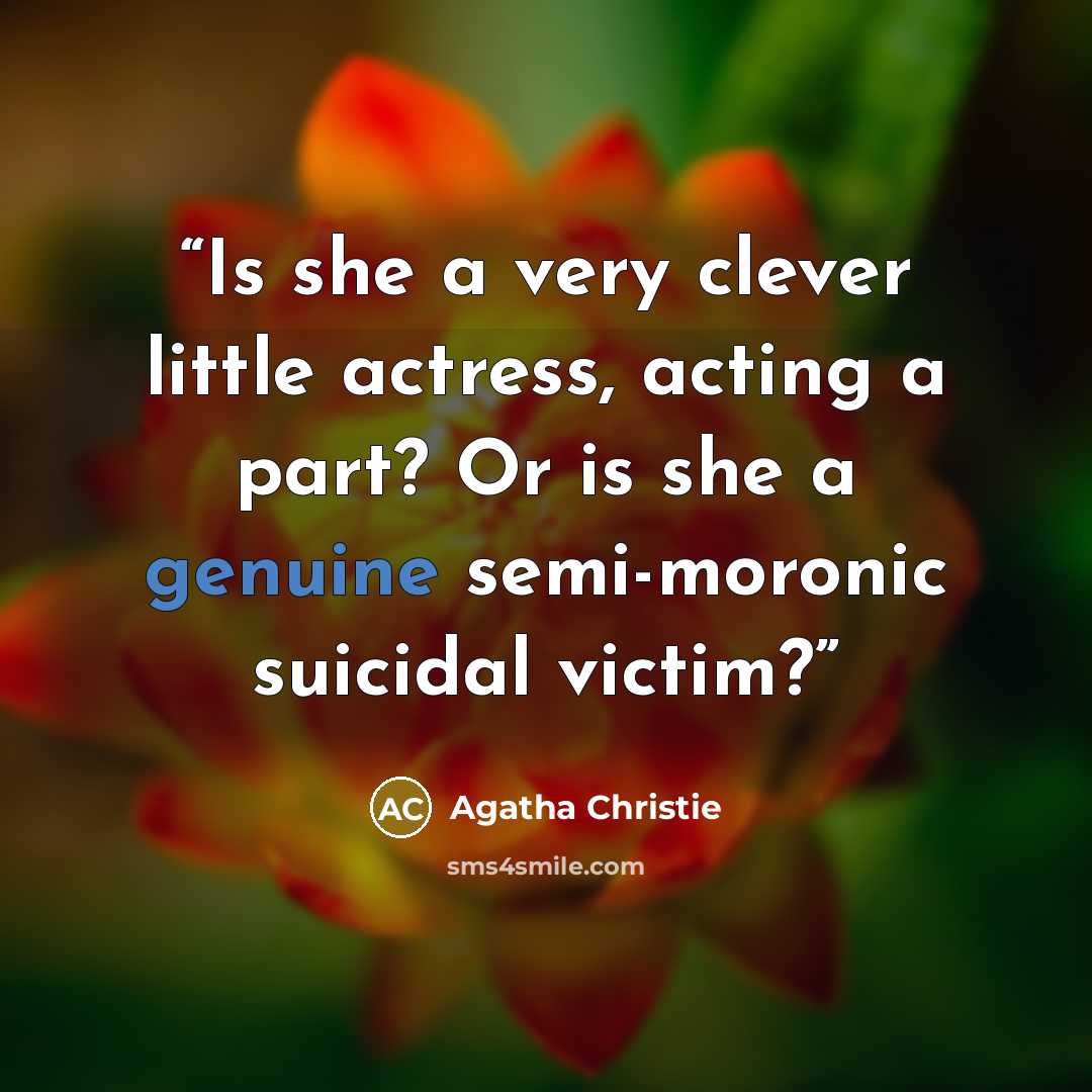 “Is she a very clever little actress, acting a part? Or is she a genuine semi-moronic suicidal victim?” quote by Agatha Christie