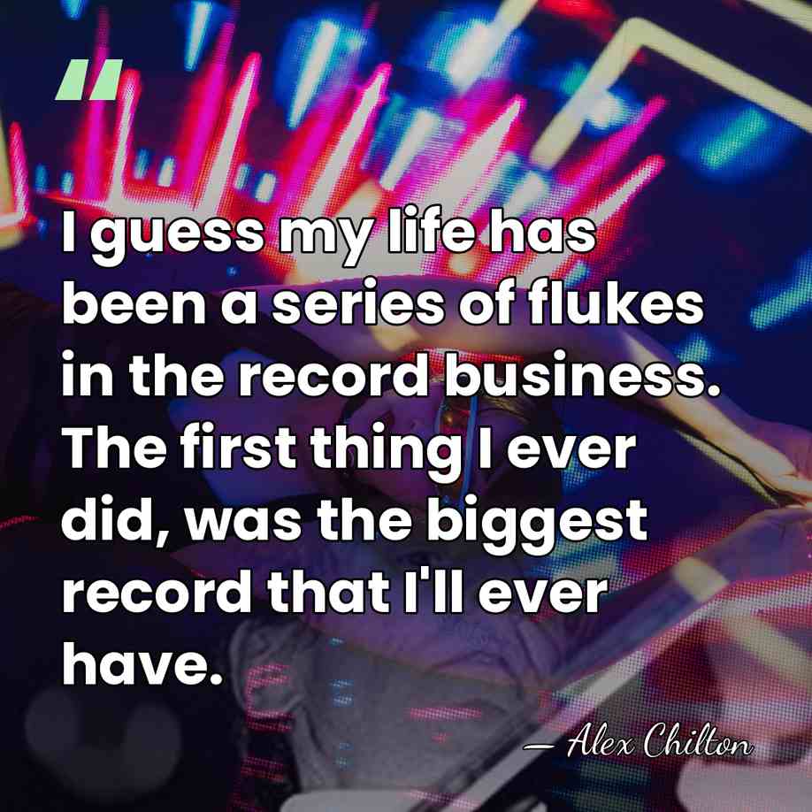 I guess my life has been a series of flukes in the&hellip; - Alex Chilton