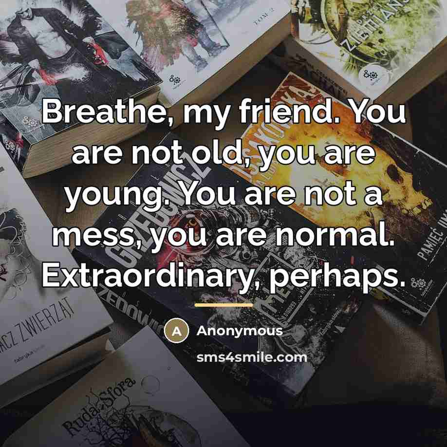 “Breathe, my friend. You are not old, you are young.…” quote by Anonymous