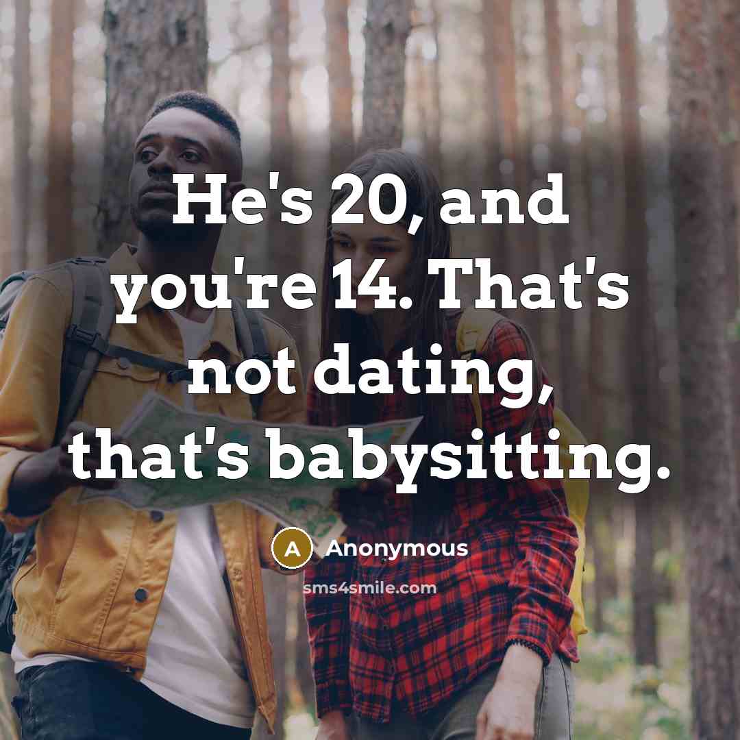 “He's 20, and you're 14. That's not dating, that's babysitting.…” quote by Anonymous