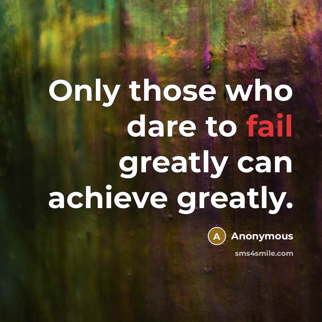 “Only those who dare to fail greatly can achieve greatly.” quote by Anonymous