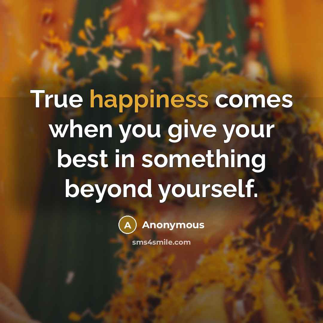 “True happiness comes when you give your best in something beyond yourself.” quote by Anonymous