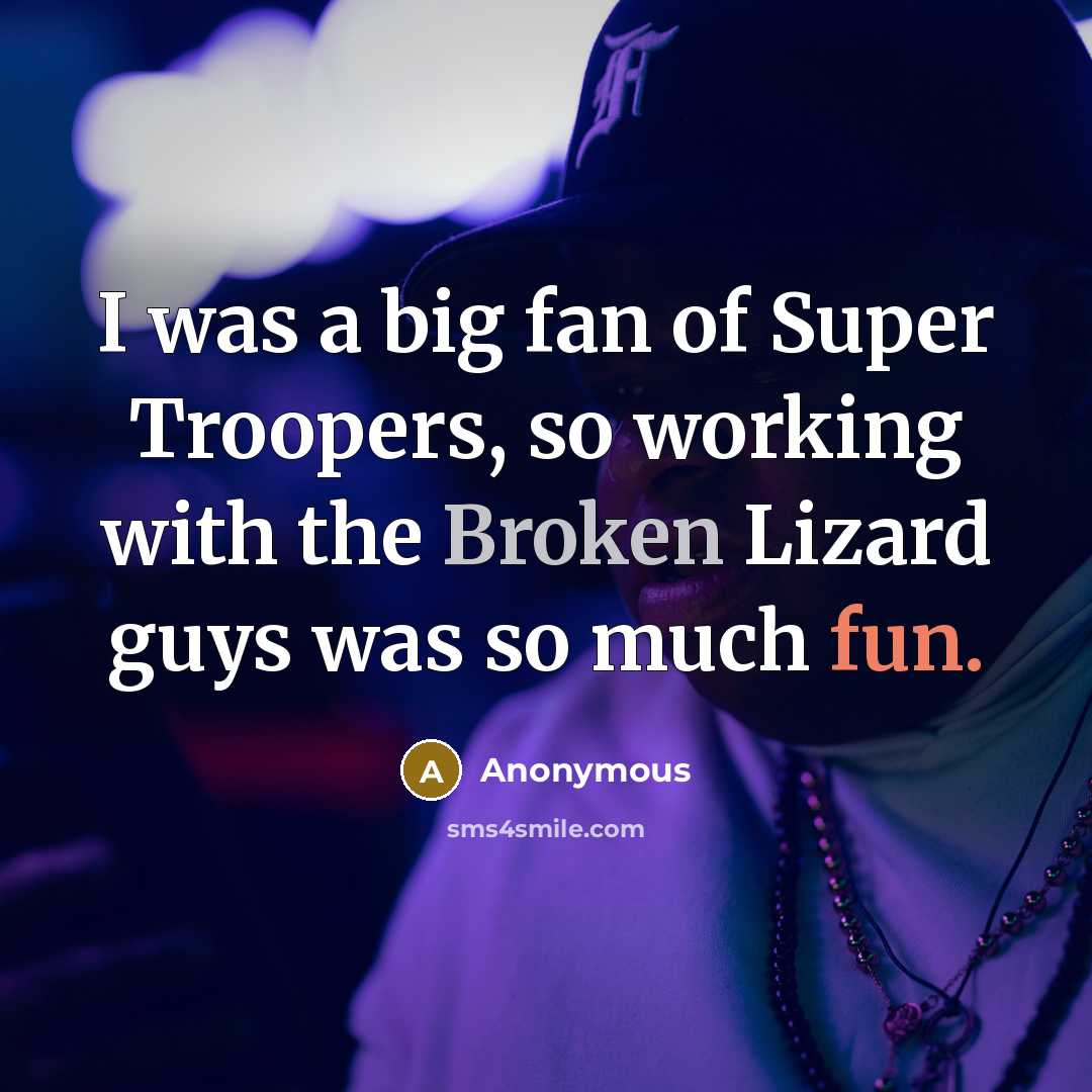 “I was a big fan of Super Troopers, so working…” quote by Anonymous