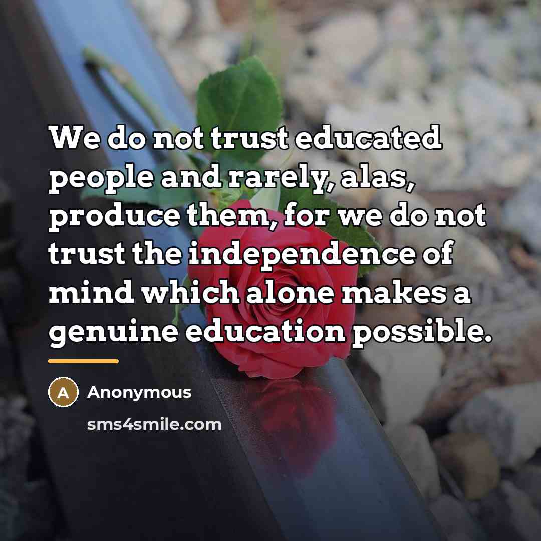 “We do not trust educated people and rarely, alas, produce…” quote by Anonymous