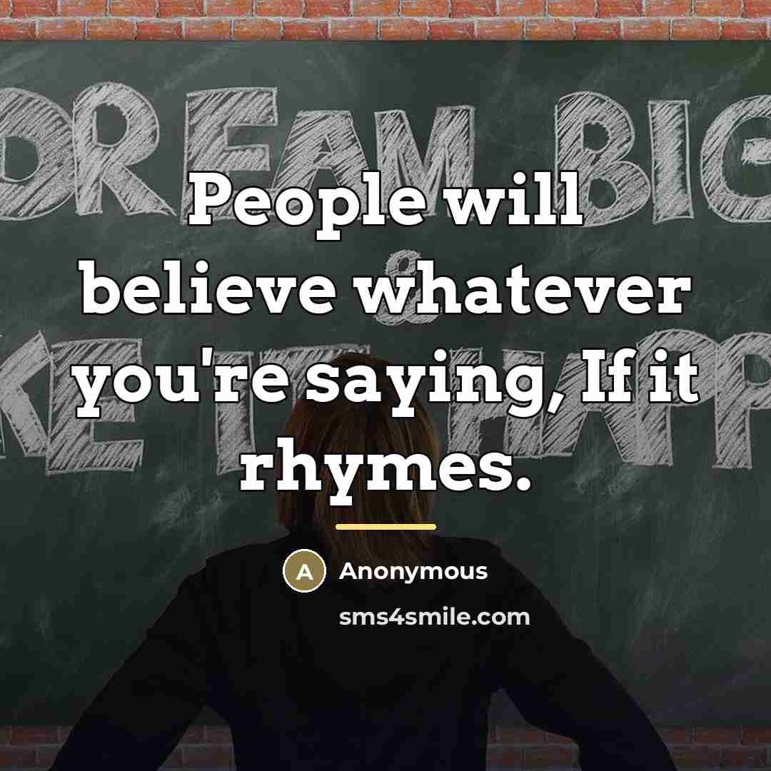 “People will believe whatever you're saying, If it rhymes.…” quote by Anonymous