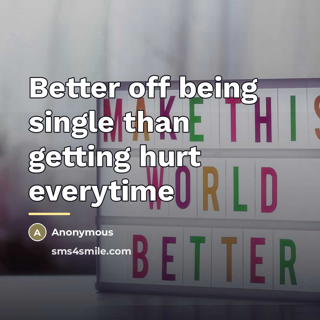 “Better off being single than getting hurt everytime…” quote by Anonymous