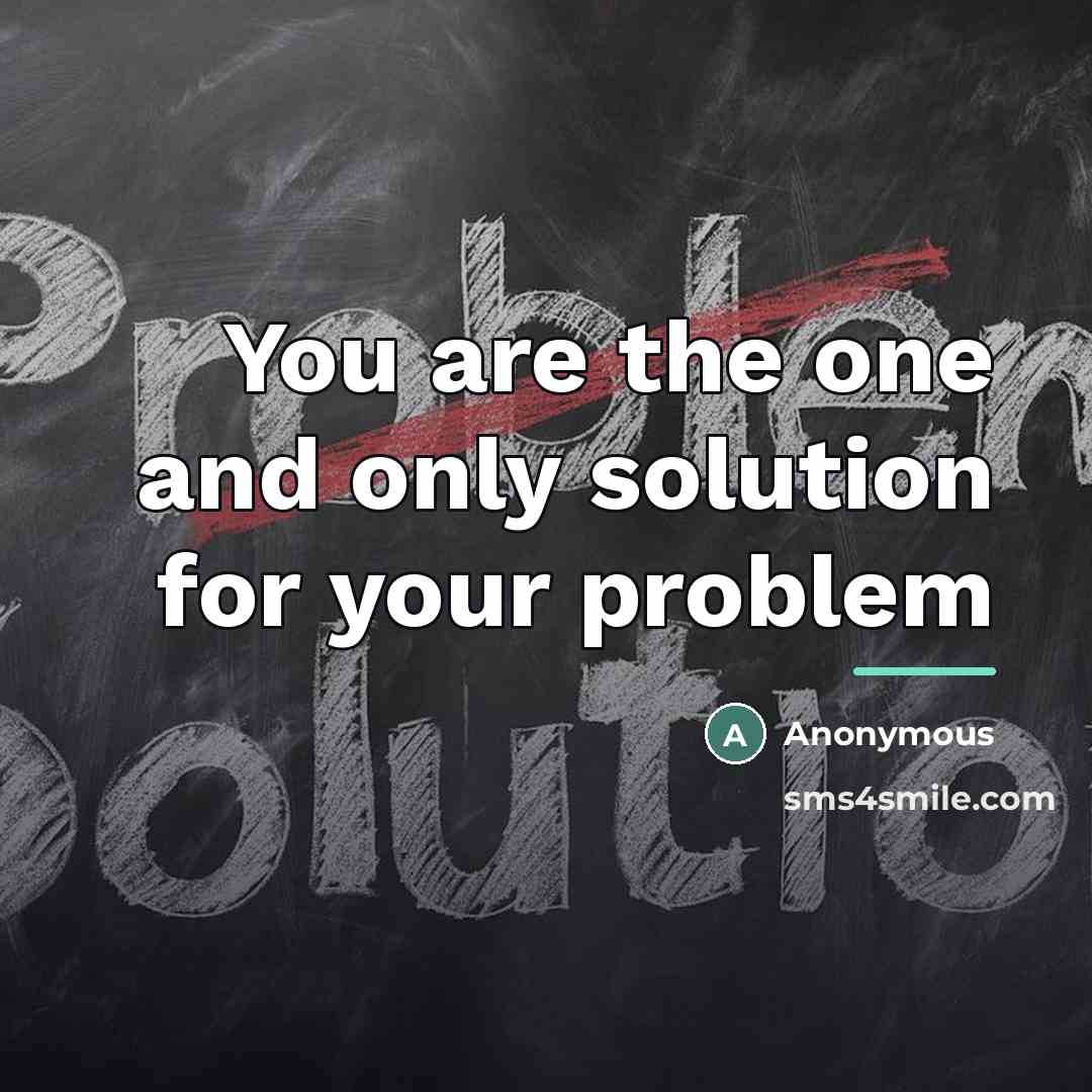 “You are the one and only solution for your problem…” quote by Anonymous