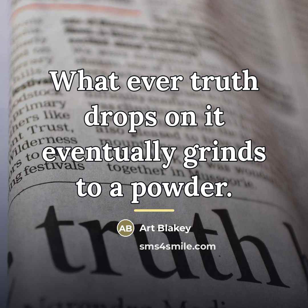 “What ever truth drops on it eventually grinds to a…” quote by Art Blakey
