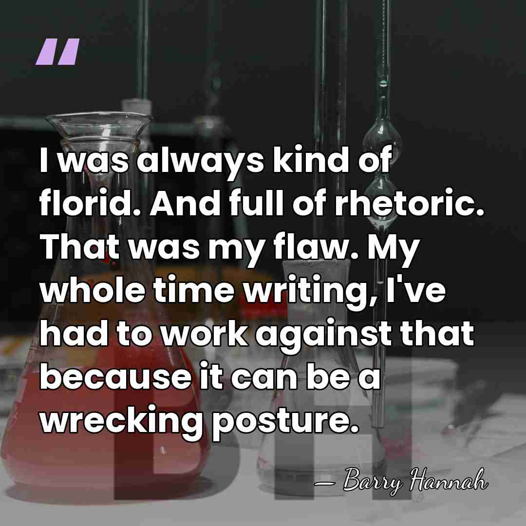 I was always kind of florid. And full of rhetoric. That was&hellip; - Barry Hannah