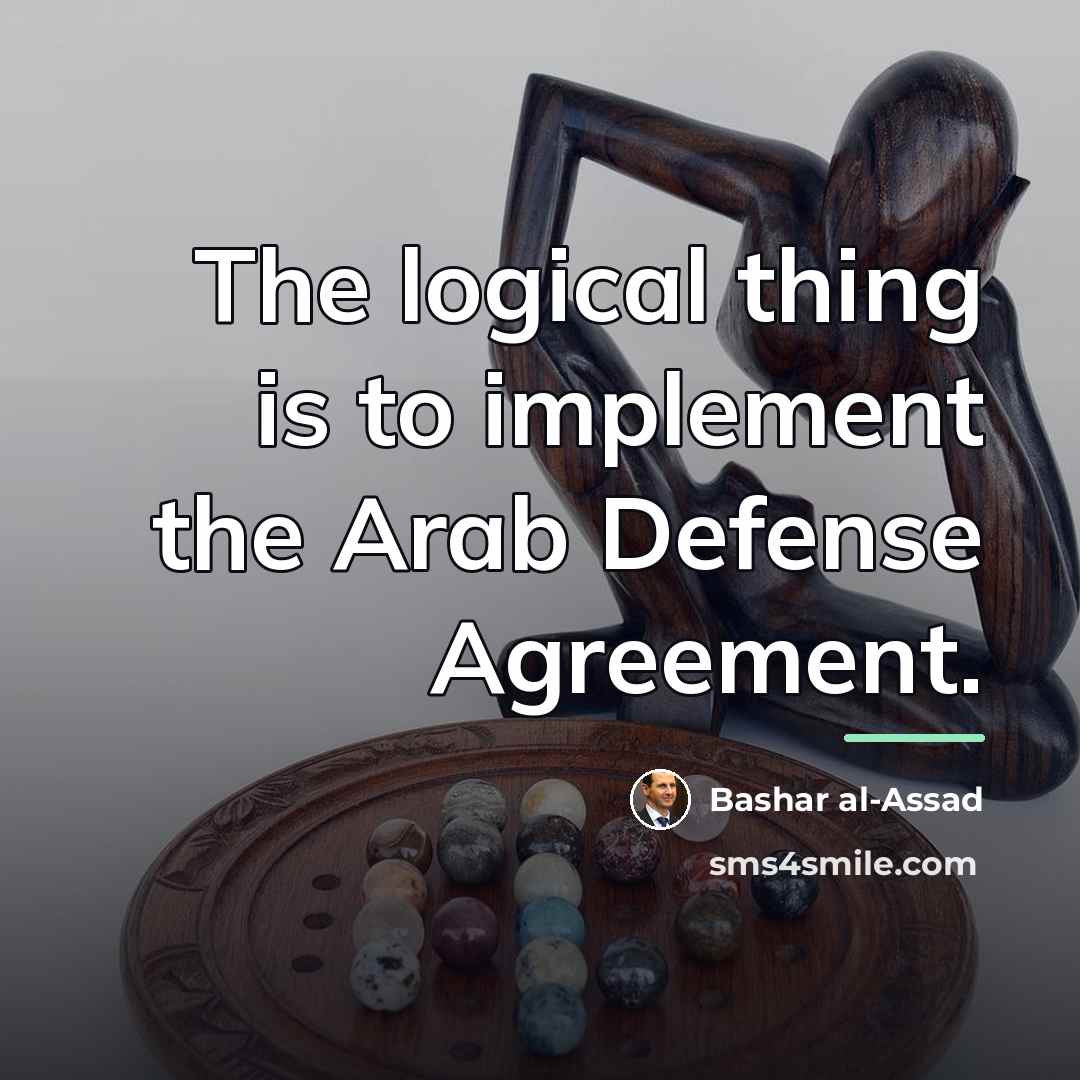 “The logical thing is to implement the Arab Defense Agreement.…” quote by Bashar al-Assad