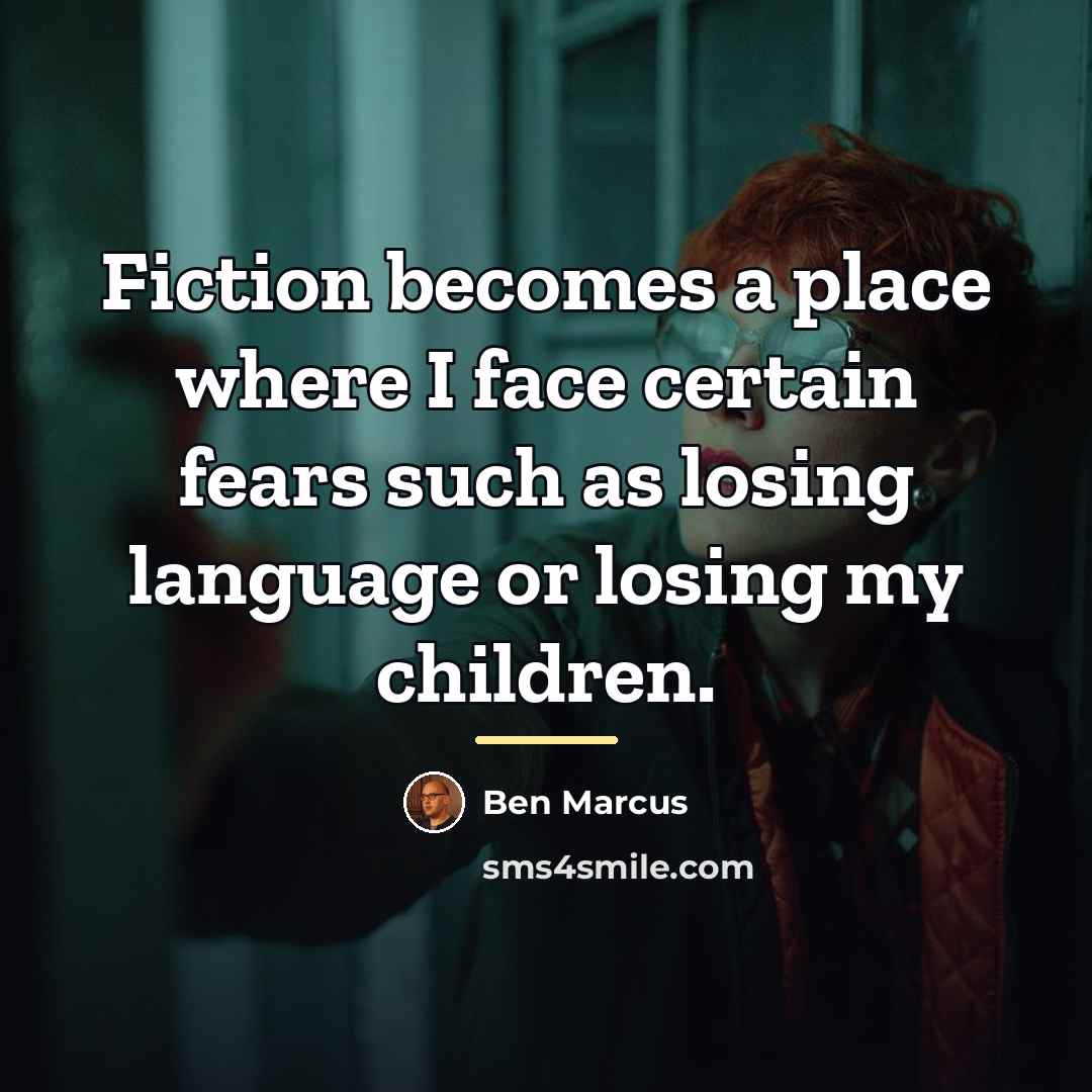 “Fiction becomes a place where I face certain fears such…” quote by Ben Marcus