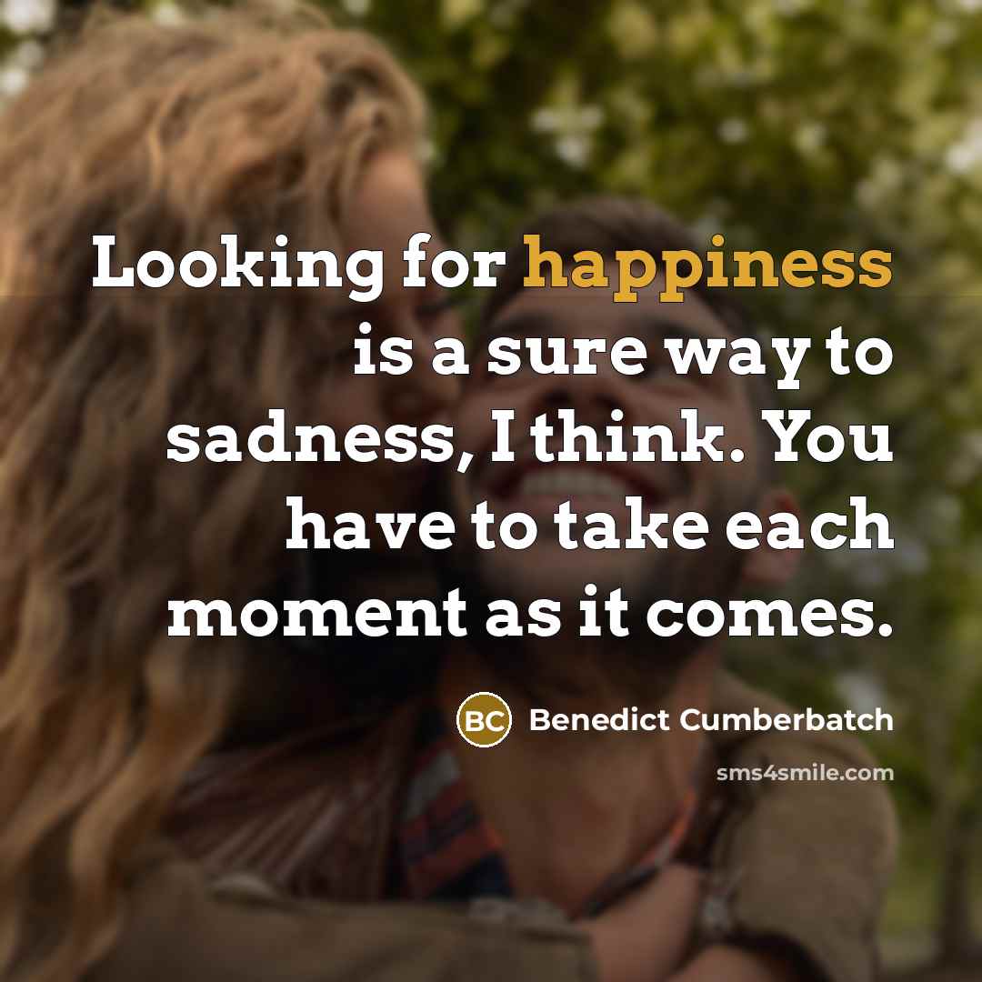 “Looking for happiness is a sure way to sadness, I…” quote by Benedict Cumberbatch