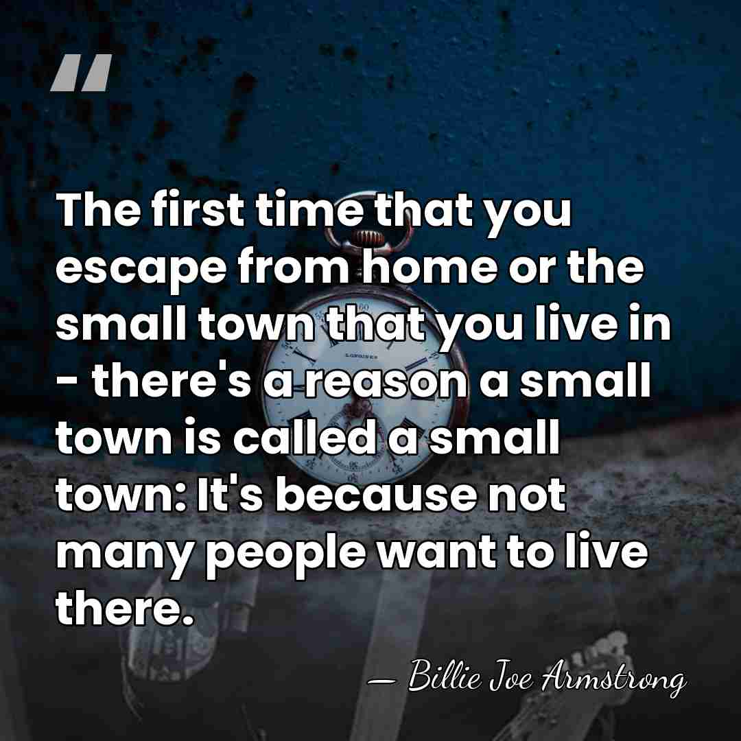 The first time that you escape from home or the small town&hellip; - Billie Joe Armstrong