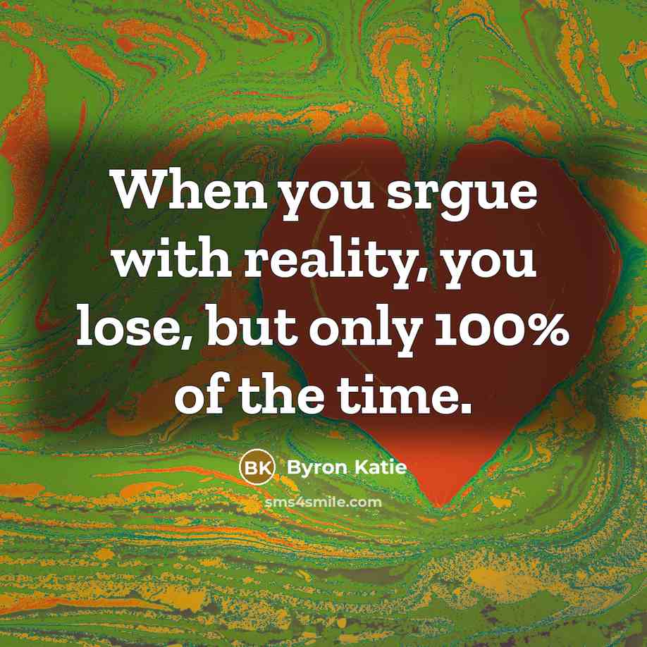 “When you srgue with reality, you lose, but only 100%…” quote by Byron Katie