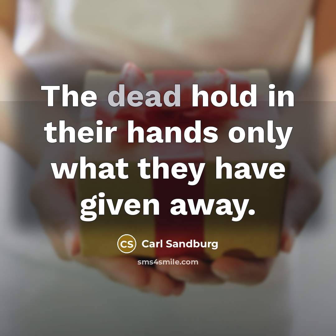 “The dead hold in their hands only what they have…” quote by Carl Sandburg