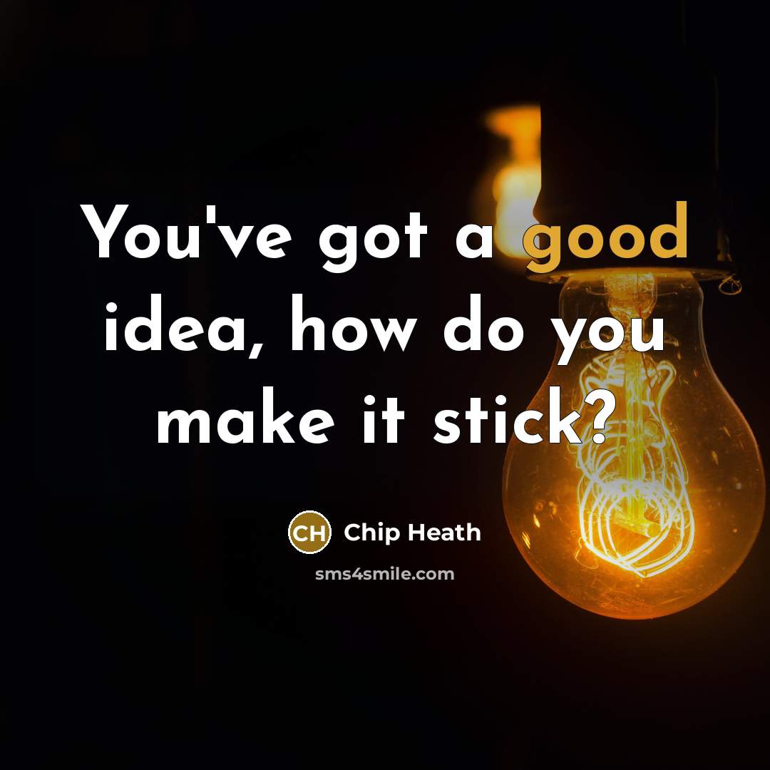 “You've got a good idea, how do you make it stick?” quote by Chip Heath