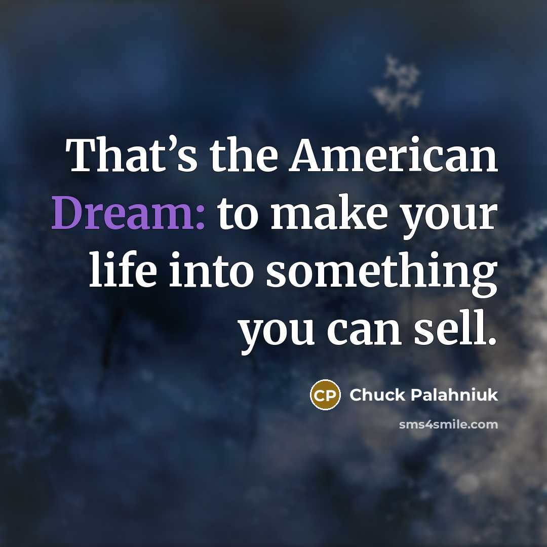 “That’s the American Dream: to make your life into something…” quote by Chuck Palahniuk