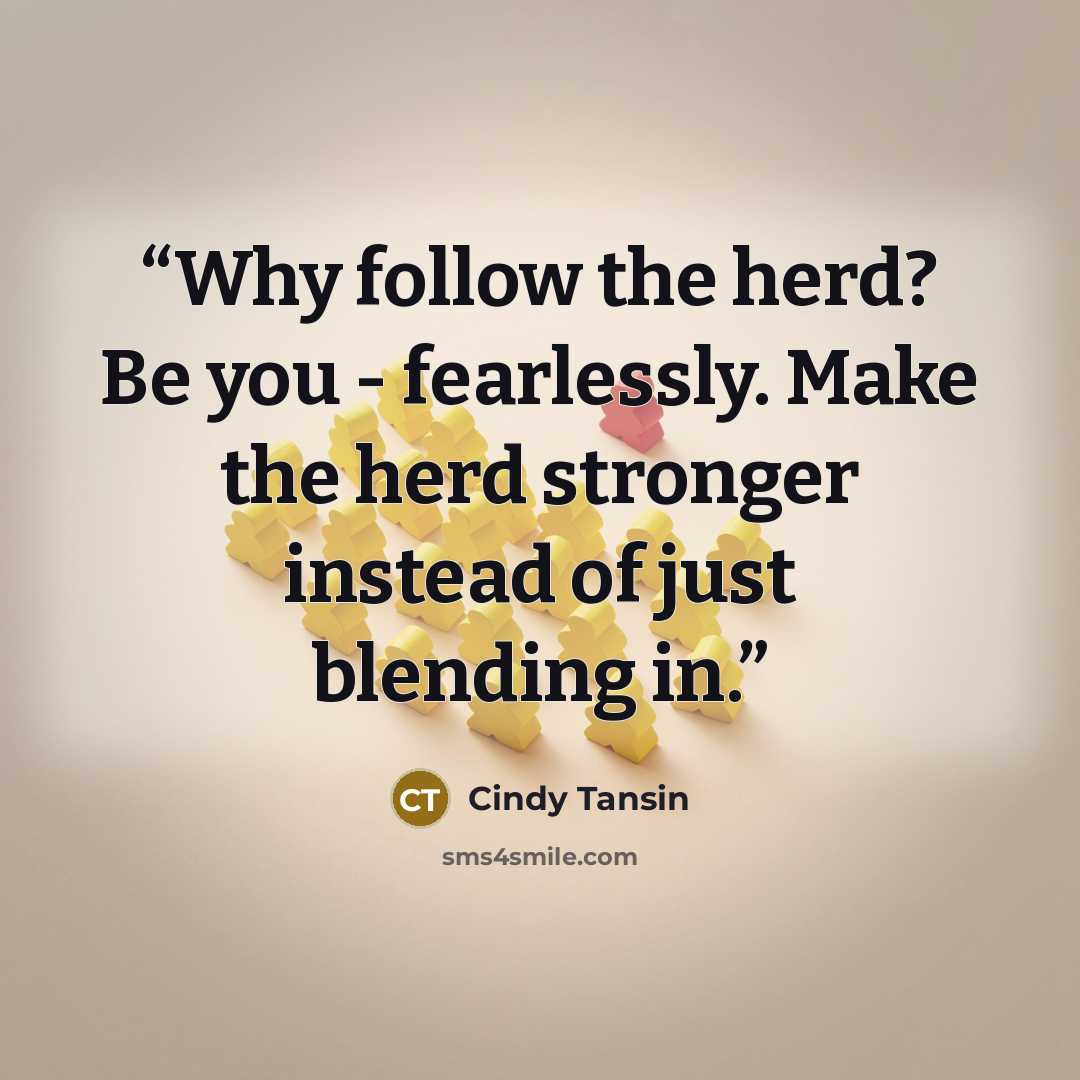 “Why follow the herd? Be you - fearlessly. Make the herd stronger instead of just blending in.” quote by Cindy Tansin