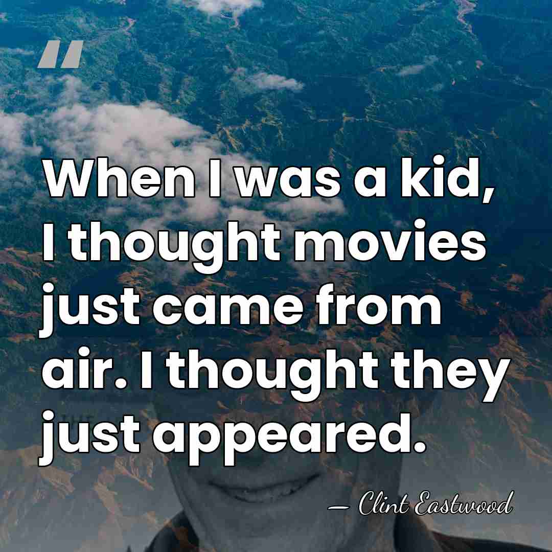 When I was a kid, I thought movies just came from air.&hellip; - Clint Eastwood