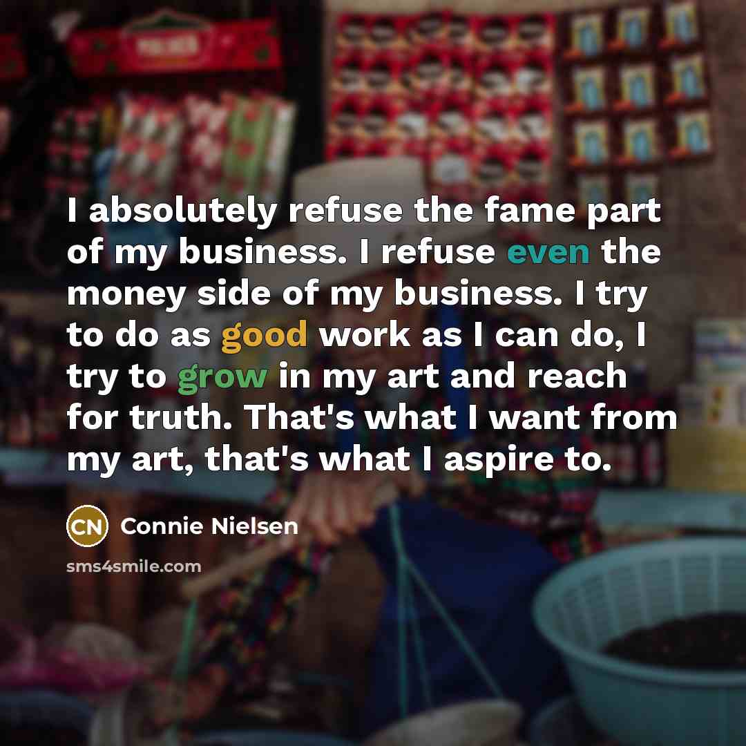 “I absolutely refuse the fame part of my business. I…” quote by Connie Nielsen