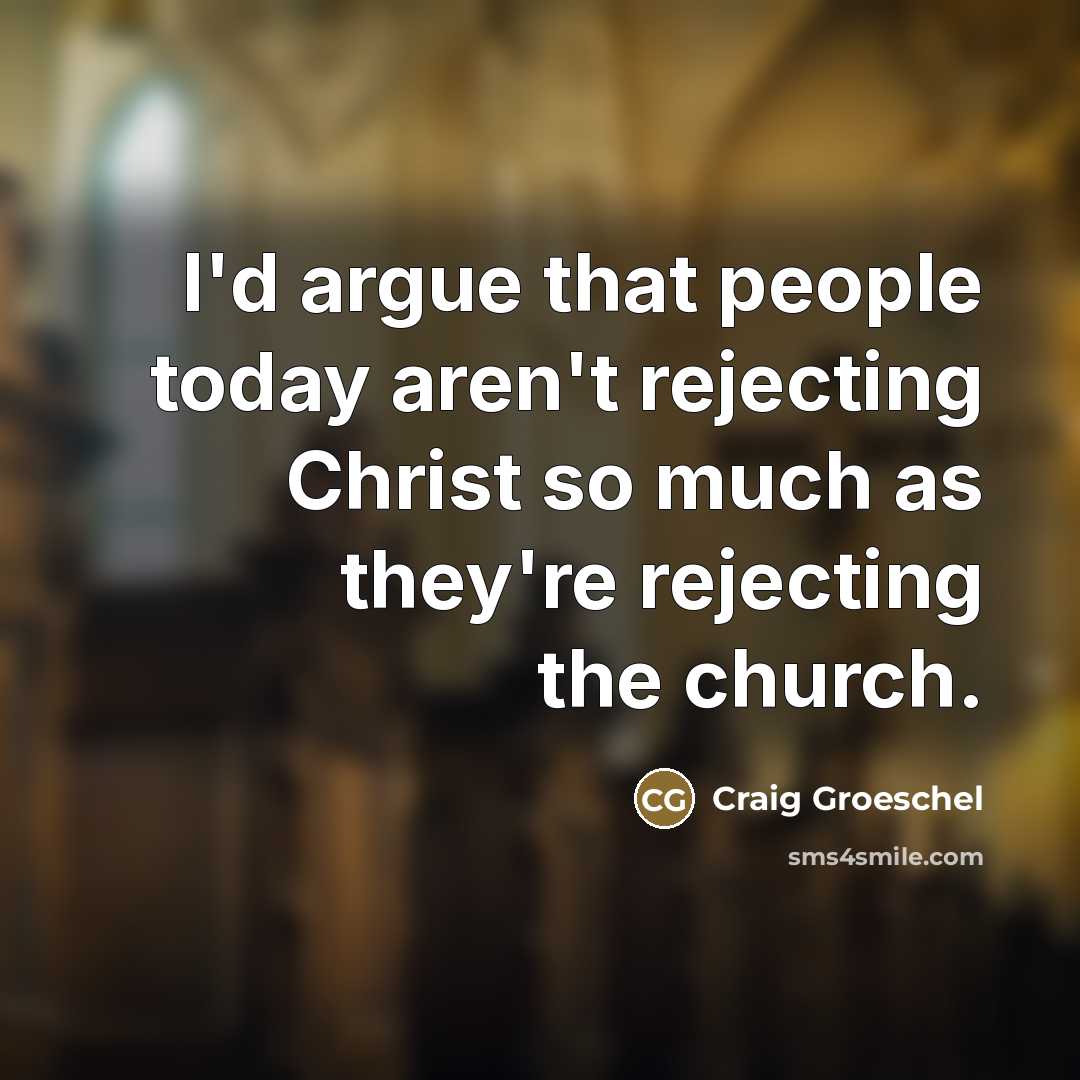 “I'd argue that people today aren't rejecting Christ so much…” quote by Craig Groeschel