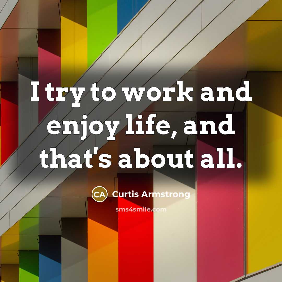 “I try to work and enjoy life, and that's about…” quote by Curtis Armstrong