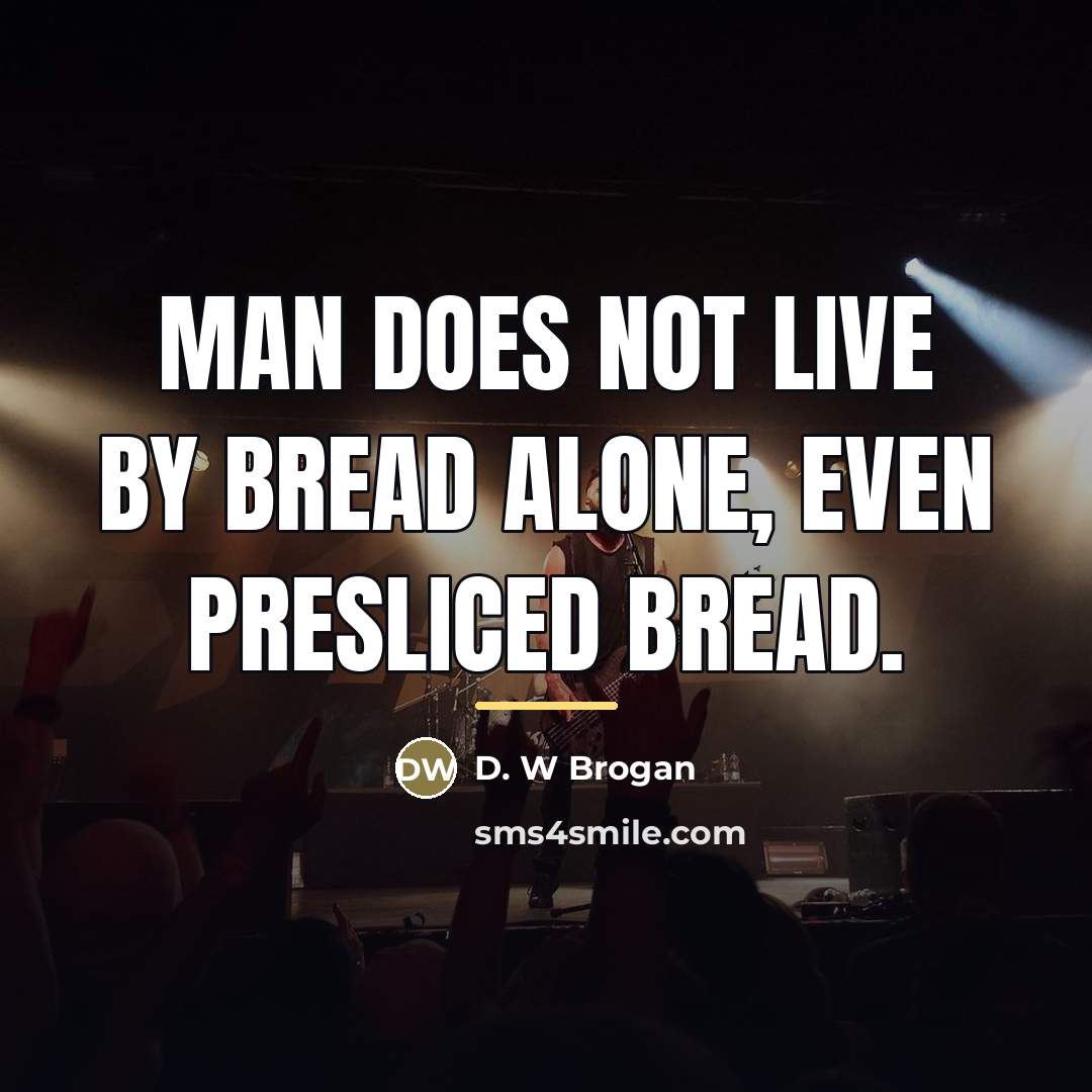 “Man does not live by bread alone, even presliced bread.…” quote by D. W Brogan