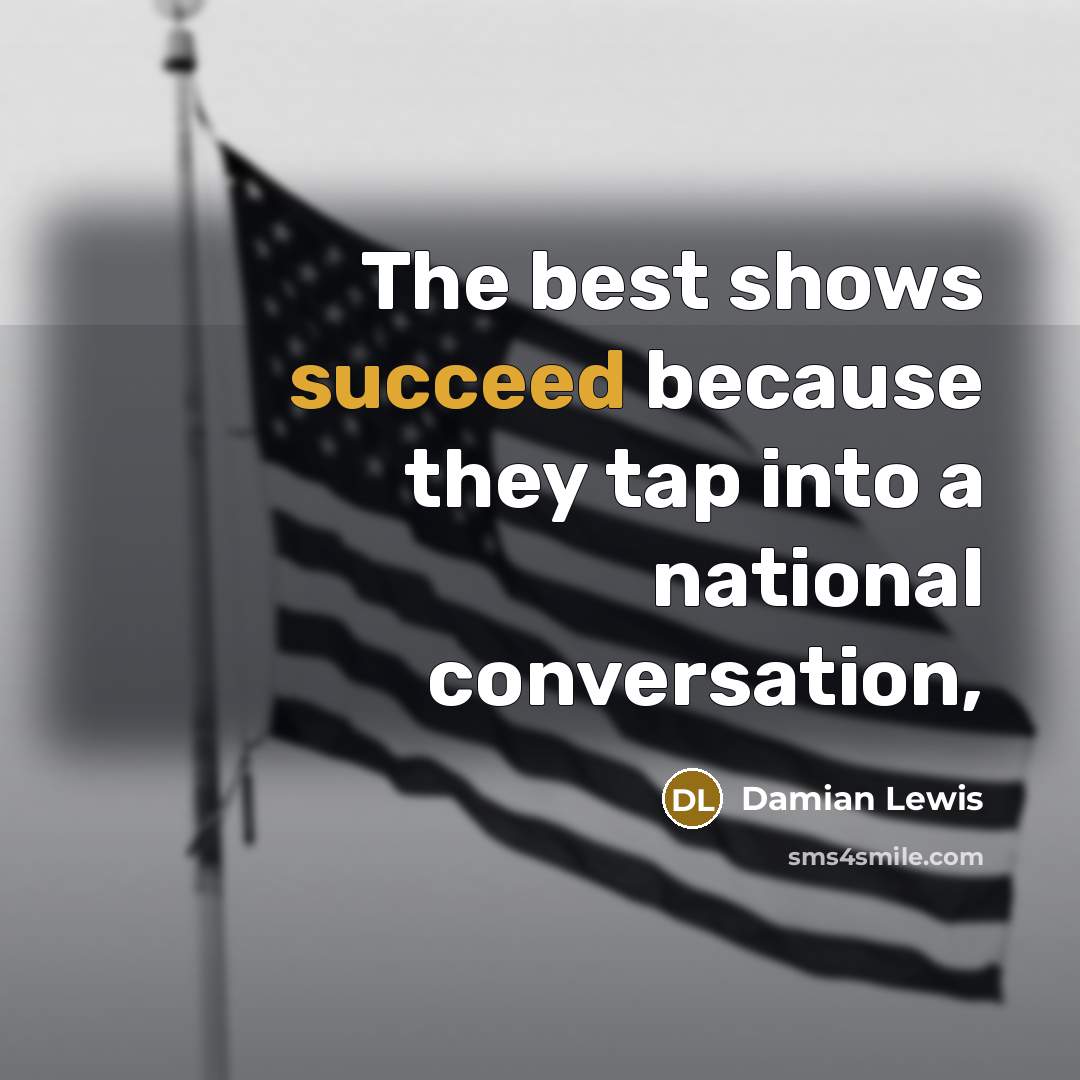“The best shows succeed because they tap into a national…” quote by Damian Lewis